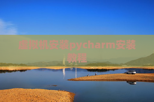 虚拟机安装pycharm安装教程 虚拟机安装pycharm安装教程